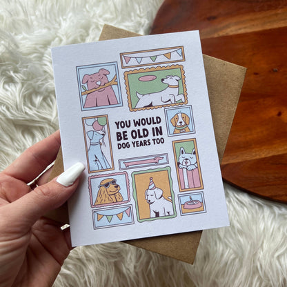 "You would be old in dog years too" birthday card